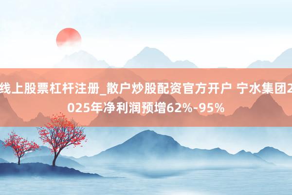 线上股票杠杆注册_散户炒股配资官方开户 宁水集团2025年净利润预增62%-95%