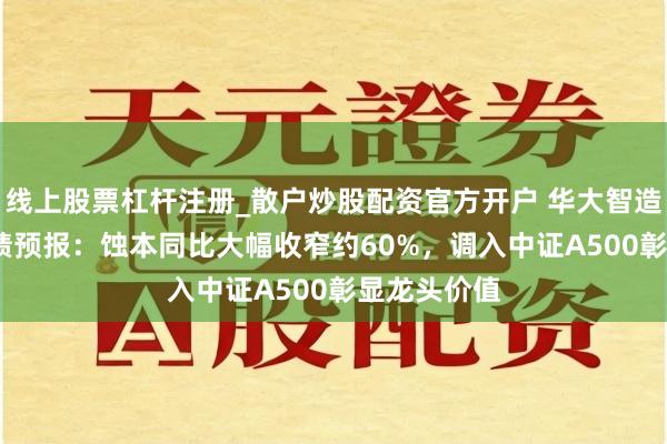线上股票杠杆注册_散户炒股配资官方开户 华大智造2025年功绩预报：蚀本同比大幅收窄约60%，调入中证A500彰显龙头价值