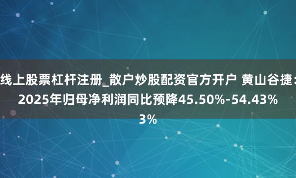 线上股票杠杆注册_散户炒股配资官方开户 黄山谷捷：2025年归母净利润同比预降45.50%-54.43%